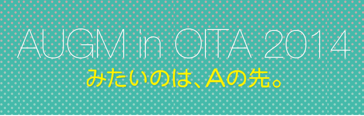 みたいのは、Aの先。今週末はAUGM OITA 2014！